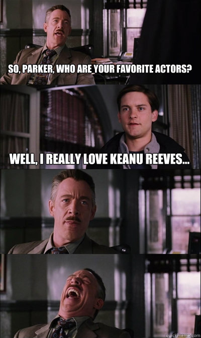So, Parker, who are your favorite actors? Well, I really love Keanu reeves...   - So, Parker, who are your favorite actors? Well, I really love Keanu reeves...    JJ Jameson