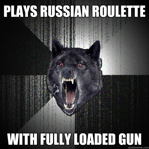 Plays russian roulette  with fully loaded gun  Insanity Wolf
