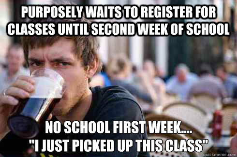purposely waits to register for classes until second week of school No school first week....
