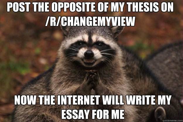 post the opposite of my thesis on 
/r/changemyview now the internet will write my essay for me  