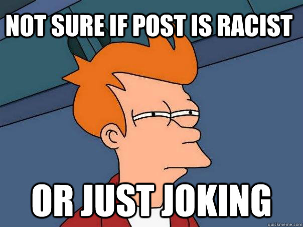 Not sure if post is racist  or just joking  Futurama Fry
