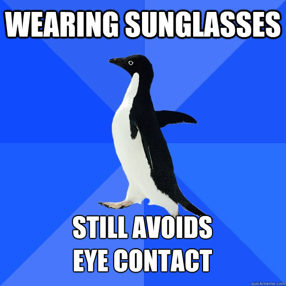wearing sunglasses still avoids
eye contact    Socially Awkward Penguin
