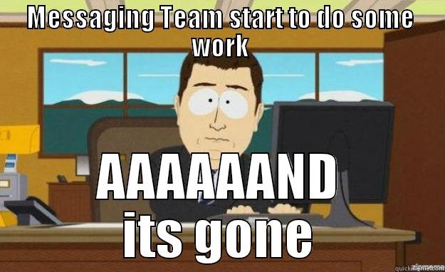 MESSAGING TEAM START TO DO SOME WORK AAAAAAND ITS GONE aaaand its gone