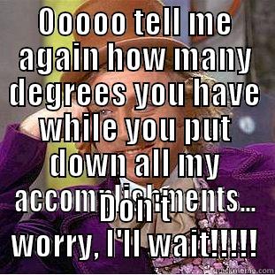 OOOOO TELL ME AGAIN HOW MANY DEGREES YOU HAVE WHILE YOU PUT DOWN ALL MY ACCOMPLISHMENTS... DON'T WORRY, I'LL WAIT!!!!! Creepy Wonka