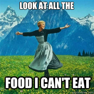 look at all the  food i can't eat  And look at all the fucks I give