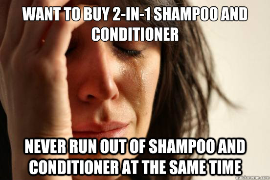 want to buy 2-in-1 shampoo and conditioner never run out of shampoo and conditioner at the same time - want to buy 2-in-1 shampoo and conditioner never run out of shampoo and conditioner at the same time  First World Problems