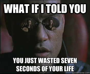What if I told you you just wasted seven seconds of your life  Morpheus SC