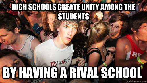 high schools create unity among the students by having a rival school   Sudden Clarity Clarence
