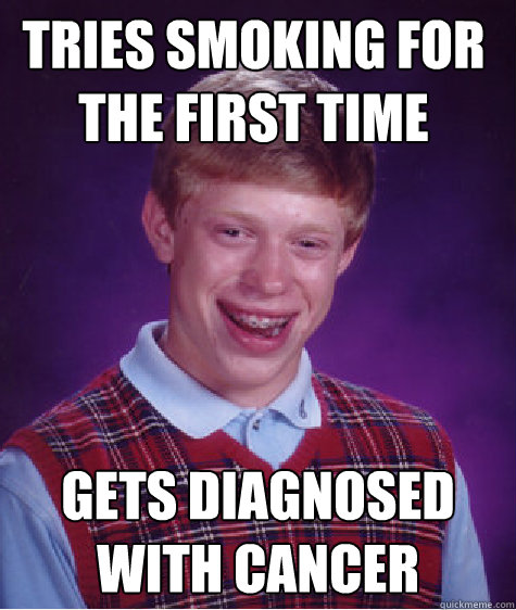 tries smoking for the first time gets diagnosed with cancer  Bad Luck Brain
