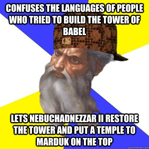 Confuses the languages of people who tried to build the tower of Babel Lets Nebuchadnezzar II restore the tower and put a temple to Marduk on the top - Confuses the languages of people who tried to build the tower of Babel Lets Nebuchadnezzar II restore the tower and put a temple to Marduk on the top  Scumbag Advice God