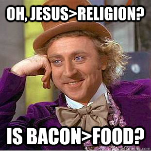 oh, jesus>religion? is bacon>food? - oh, jesus>religion? is bacon>food?  Creepy Wonka
