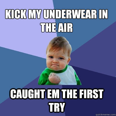 kick my underwear in the air  caught em the first try  Success Kid