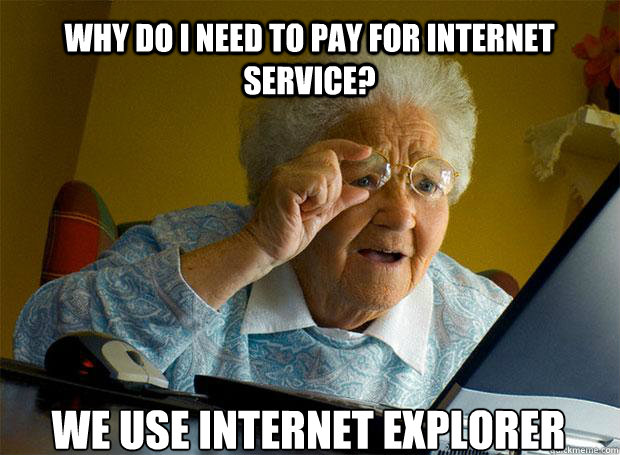 WHY DO I NEED TO PAY FOR INTERNET SERVICE? WE USE INTERNET EXPLORER     Grandma finds the Internet