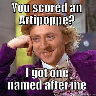 YOU SCORED AN ARTIPOPPE? I GOT ONE NAMED AFTER ME Condescending Wonka