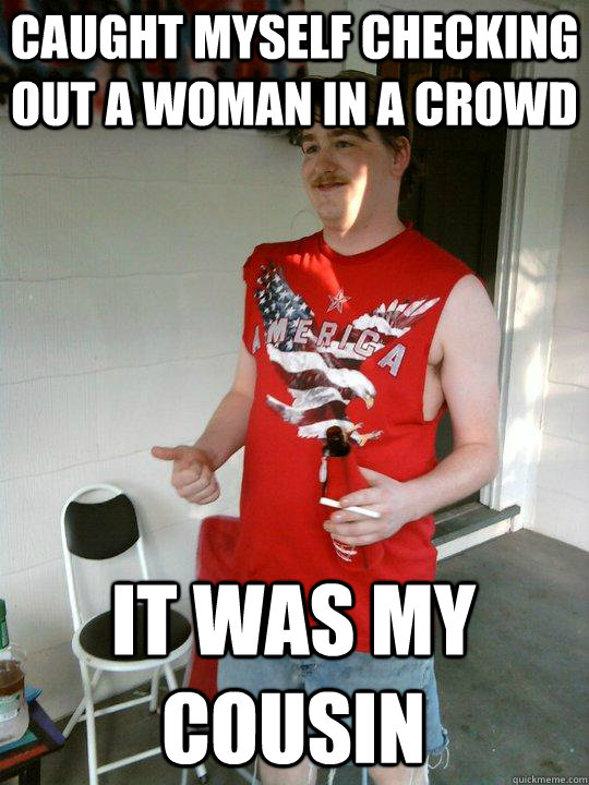 Caught myself checking out a woman in a crowd It was my cousin  Redneck Randal