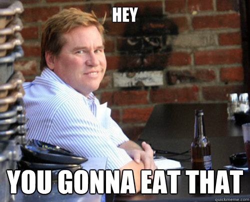 HEY YOU GONNA EAT THAT - HEY YOU GONNA EAT THAT  Val Kilmer