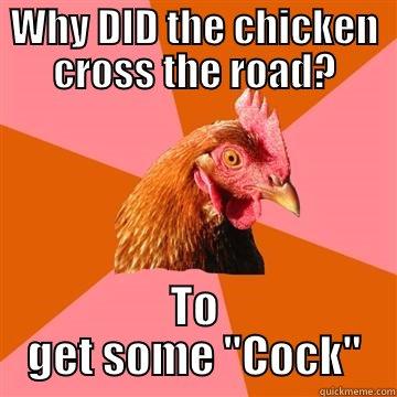 WHY DID THE CHICKEN CROSS THE ROAD? TO GET SOME 