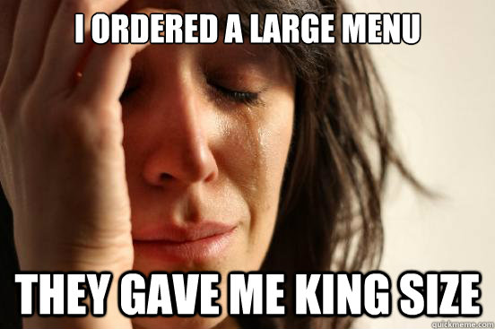 I ordered a Large Menu They gave me King Size  First World Problems