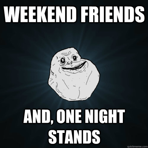 Weekend Friends And, One Night Stands  Forever Alone