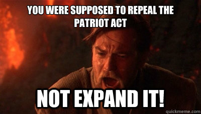 You were supposed to repeal the 
Patriot Act not expand it!  Epic Fucking Obi Wan