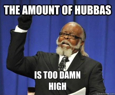 The amount of hubbas is too damn 
high  Too Damn High