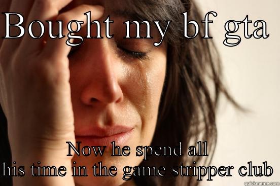 BOUGHT MY BF GTA  NOW HE SPEND ALL HIS TIME IN THE GAME STRIPPER CLUB First World Problems