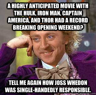 A highly anticipated movie with The Hulk, Iron Man, Captain America, and Thor had a record breaking opening weekend? Tell me again how Joss Whedon was single-handedly responsible.  Condescending Wonka