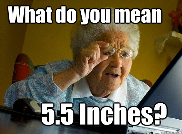 What do you mean 5.5 Inches?  Grandma finds the Internet