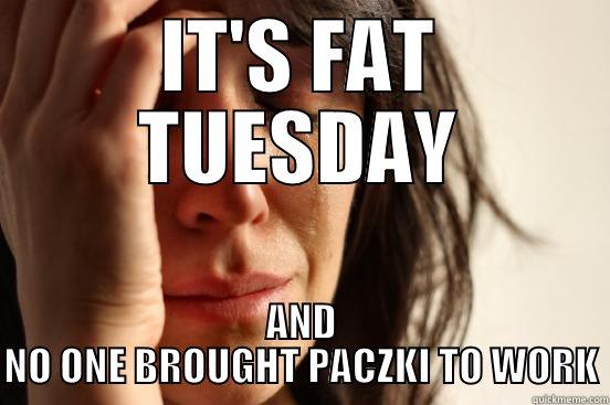 IT'S FAT TUESDAY AND NO ONE BROUGHT PACZKI TO WORK First World Problems