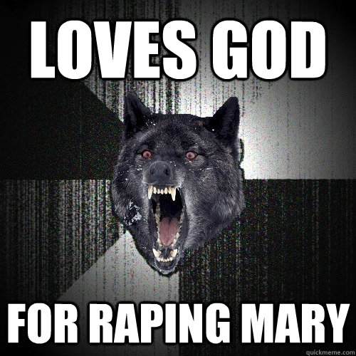 LOVES GOD FOR RAPING MARY  Insanity Wolf