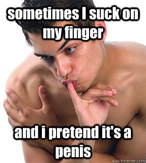 sometimes I suck on my finger and i pretend it's a penis - sometimes I suck on my finger and i pretend it's a penis  Misc