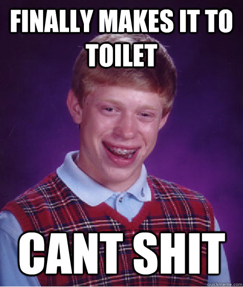 Finally makes it to toilet cant shit  Bad Luck Brian