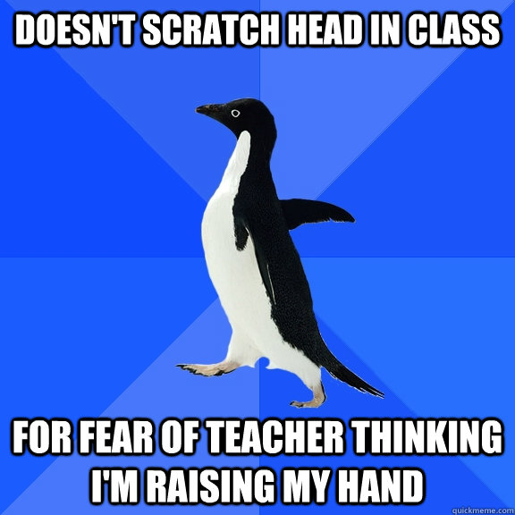 Doesn't scratch head in class For fear of teacher thinking I'm raising my hand  Socially Awkward Penguin