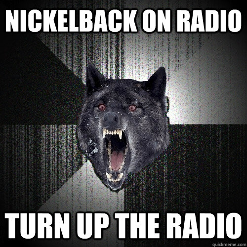 nickelback on radio turn up the radio  Insanity Wolf