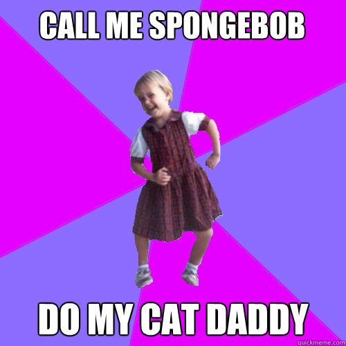 Call me Spongebob Do my Cat Daddy  Socially awesome kindergartener