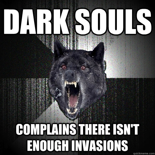 Dark Souls complains there isn't enough invasions  Insanity Wolf