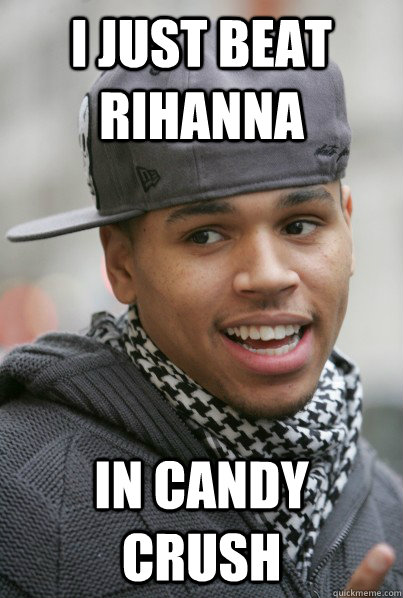 I just Beat Rihanna In candy Crush  Scumbag Chris Brown