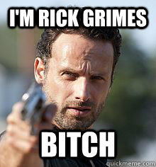 I'm Rick Grimes BITCH  Rick Grimes