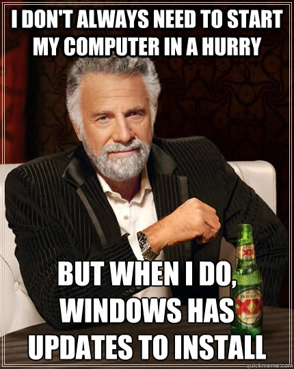 i don't always need to start my computer in a hurry but when i do, windows has updates to install  The Most Interesting Man In The World