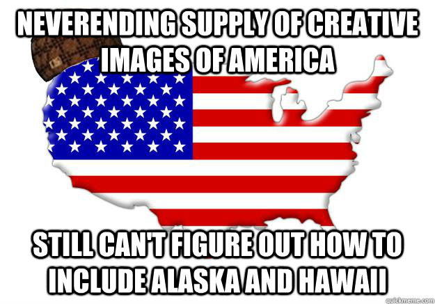 neverending supply of creative images of america still can't figure out how to include alaska and hawaii - neverending supply of creative images of america still can't figure out how to include alaska and hawaii  Scumbag america