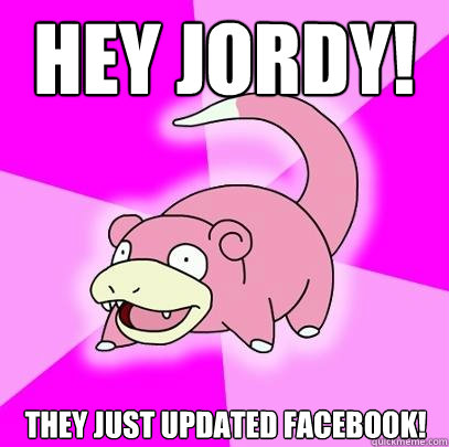 hey jordy! they just updated facebook!  Slowpoke