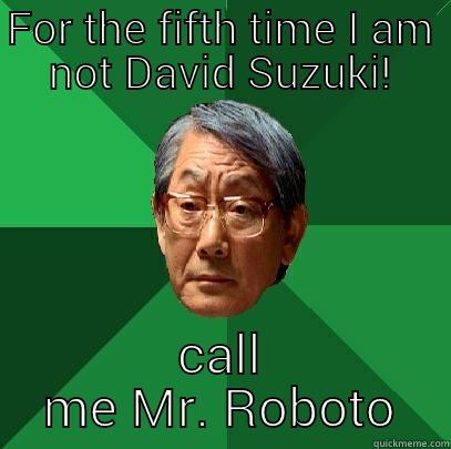 FOR THE FIFTH TIME I AM NOT DAVID SUZUKI! CALL ME MR. ROBOTO High Expectations Asian Father