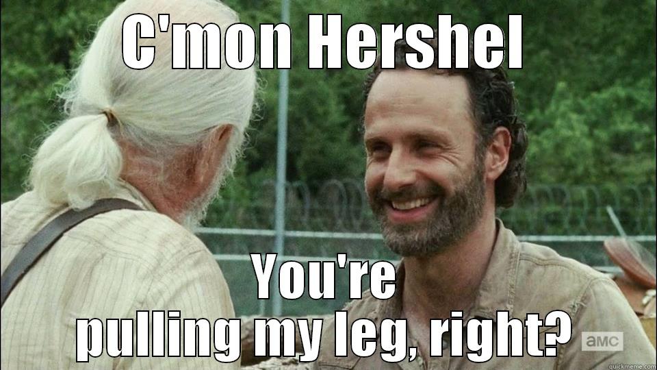 Pulling my leg - C'MON HERSHEL YOU'RE PULLING MY LEG, RIGHT? Misc