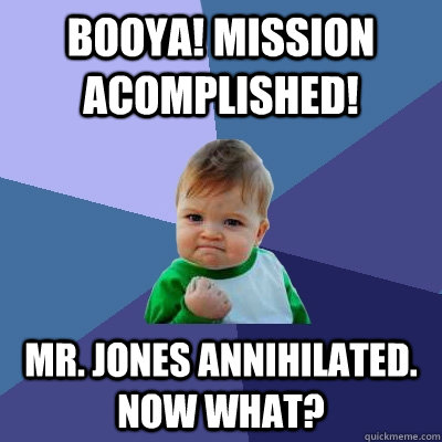Booya! Mission acomplished! Mr. Jones annihilated. Now What?  Success Kid