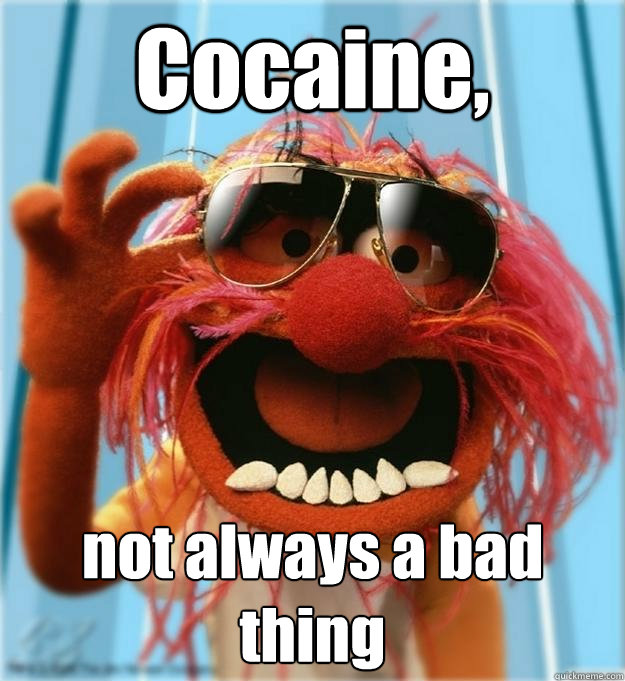 Cocaine, not always a bad thing - Cocaine, not always a bad thing  Advice Animal