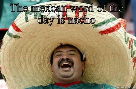 THE MEXCAN WORD OF THE DAY IS NACHO AS IN 