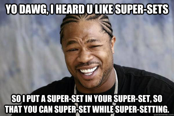 Yo dawg, i heard u like super-sets so I put a super-set in your super-set, so that you can super-set while super-setting. - Yo dawg, i heard u like super-sets so I put a super-set in your super-set, so that you can super-set while super-setting.  Xibit math