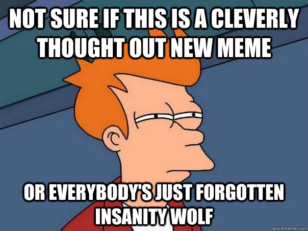 Not sure if this is a cleverly thought out new meme Or everybody's just forgotten insanity wolf  Futurama Fry