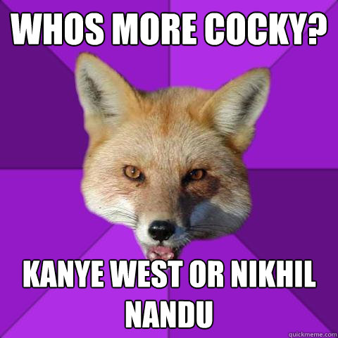Whos more cocky? Kanye West or Nikhil Nandu  Forensics Fox