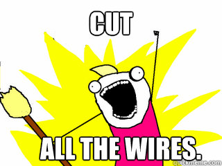 CUT ALL THE WIRES.  All The Thigns